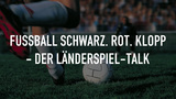 Fußball Schwarz. Rot. Klopp - Der Länderspiel-Talk